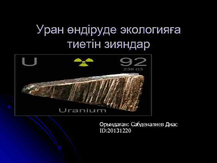 Уран өндіруде экологияға тиетін зияндар Орындаған: Сабденалиев Диас ID: 20131220 