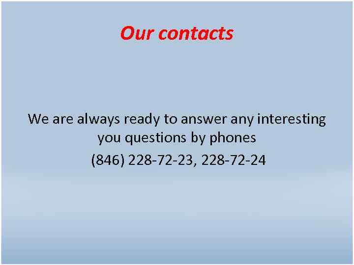Our contacts We are always ready to answer any interesting you questions by phones