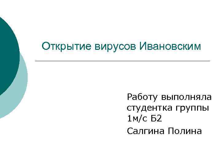 Открытие вирусов Ивановским Работу выполняла студентка группы 1 м/с Б 2 Салгина Полина 