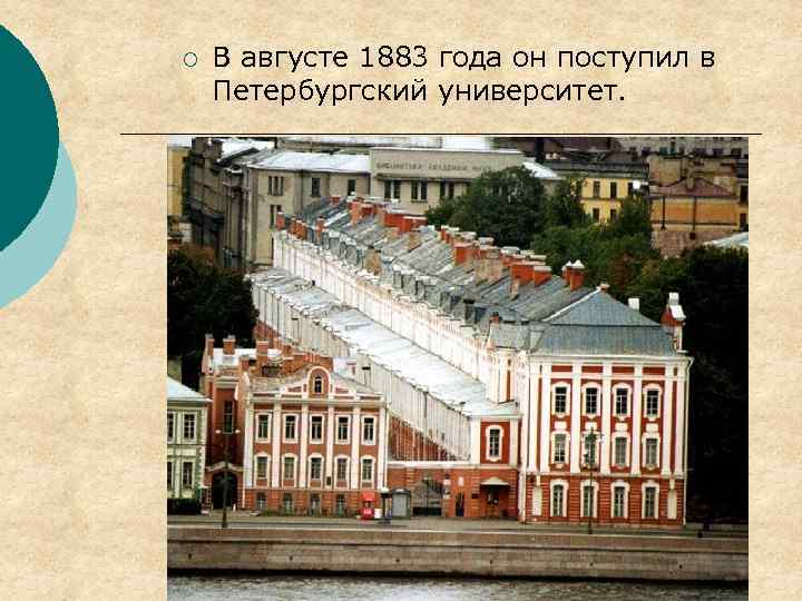¡ В августе 1883 года он поступил в Петербургский университет. 