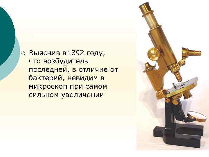 ¡ Выяснив в 1892 году, что возбудитель последней, в отличие от бактерий, невидим в