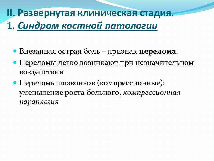 II. Развернутая клиническая стадия. 1. Синдром костной патологии Внезапная острая боль – признак перелома.