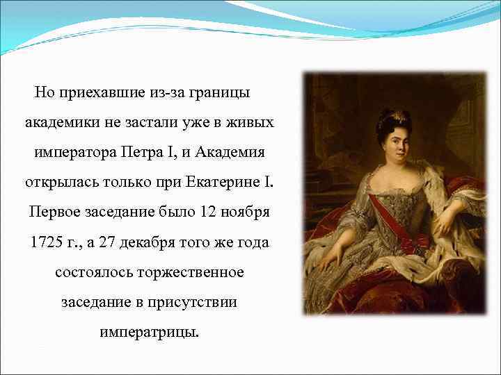 Но приехавшие из-за границы академики не застали уже в живых императора Петра I, и