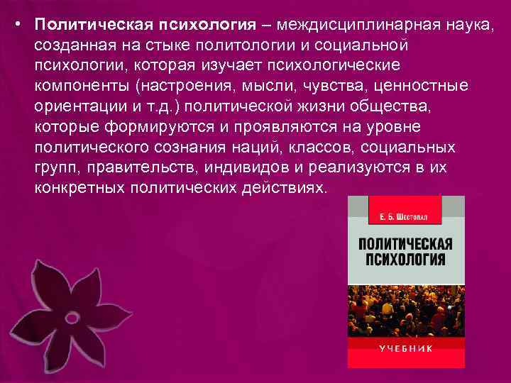 • Политическая психология – междисциплинарная наука, созданная на стыке политологии и социальной психологии,