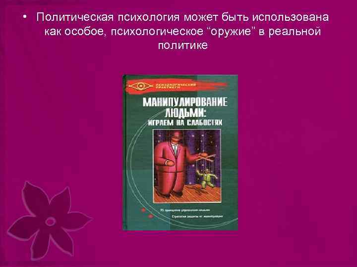  • Политическая психология может быть использована как особое, психологическое “оружие” в реальной политике