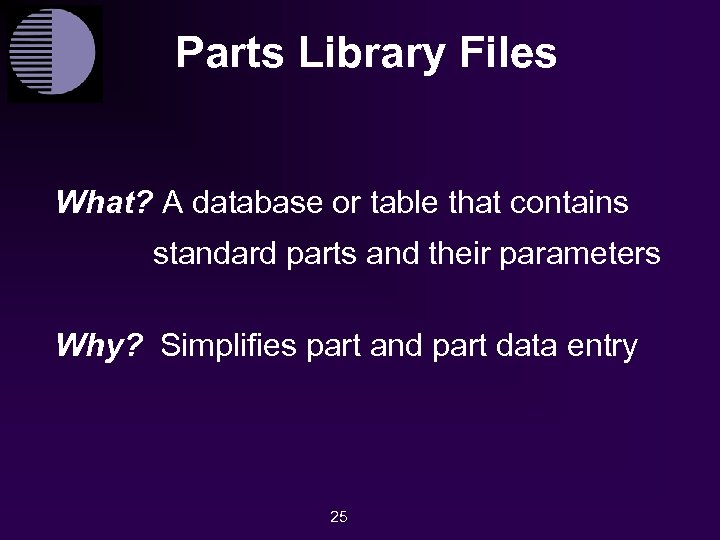 Parts Library Files What? A database or table that contains standard parts and their