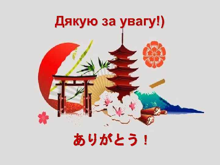Дякую за увагу!) ありがとう ! 