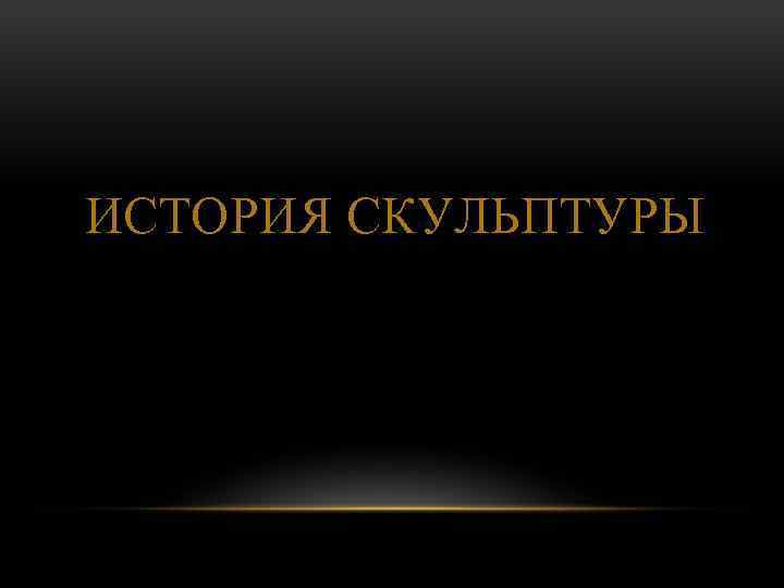 ИСТОРИЯ СКУЛЬПТУРЫ 