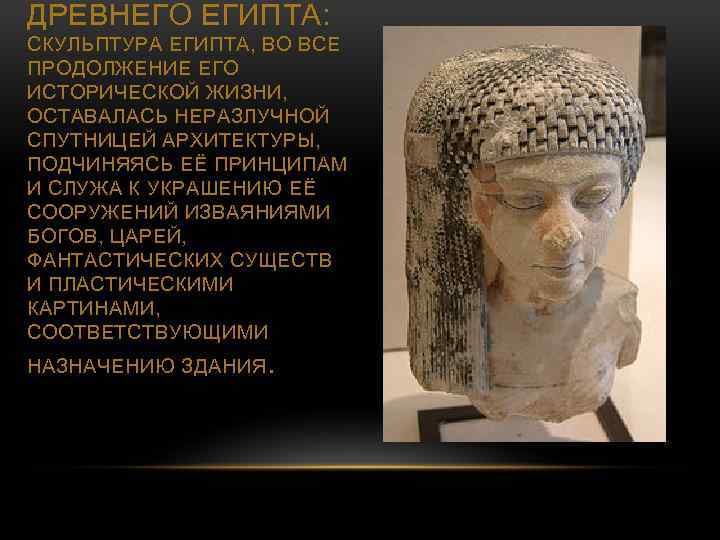 ДРЕВНЕГО ЕГИПТА: СКУЛЬПТУРА ЕГИПТА, ВО ВСЕ ПРОДОЛЖЕНИЕ ЕГО ИСТОРИЧЕСКОЙ ЖИЗНИ, ОСТАВАЛАСЬ НЕРАЗЛУЧНОЙ СПУТНИЦЕЙ АРХИТЕКТУРЫ,