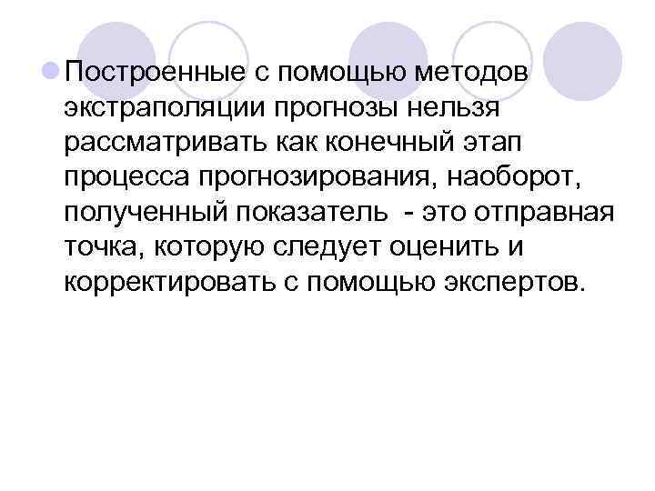 l Построенные с помощью методов экстраполяции прогнозы нельзя рассматривать как конечный этап процесса прогнозирования,