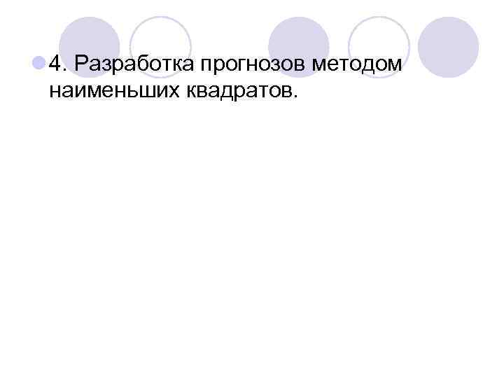 l 4. Разработка прогнозов методом наименьших квадратов. 