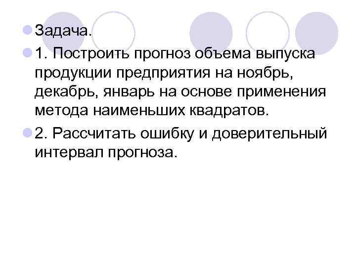 l Задача. l 1. Построить прогноз объема выпуска продукции предприятия на ноябрь, декабрь, январь