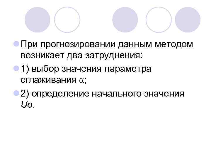 l При прогнозировании данным методом возникает два затруднения: l 1) выбор значения параметра сглаживания