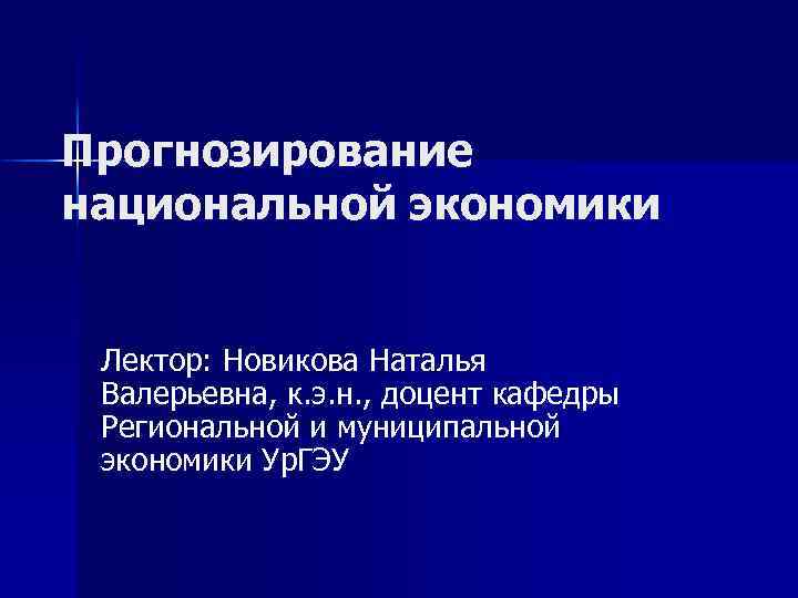 Прогнозирование национальной экономики Лектор: Новикова Наталья Валерьевна, к. э. н. , доцент кафедры Региональной