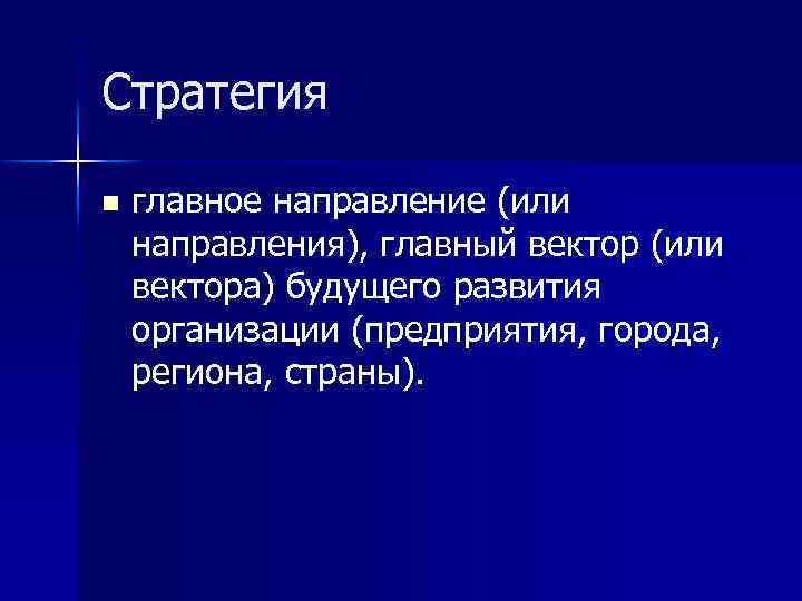 Стратегия n главное направление (или направления), главный вектор (или вектора) будущего развития организации (предприятия,