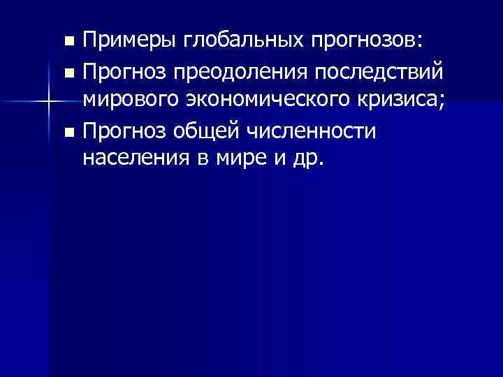 Примеры глобальных прогнозов: n Прогноз преодоления последствий мирового экономического кризиса; n Прогноз общей численности