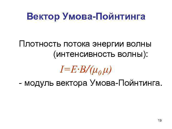 Вектор Умова-Пойнтинга Плотность потока энергии волны (интенсивность волны): I=E·B/(μ 0 μ) - модуль вектора