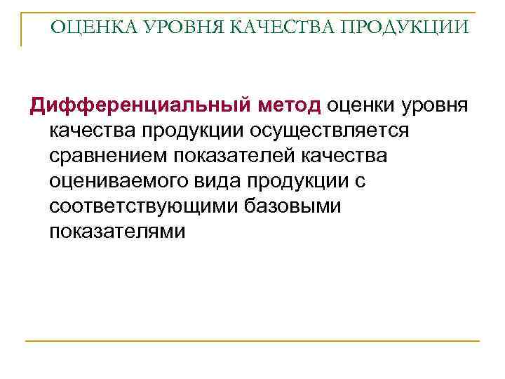 ОЦЕНКА УРОВНЯ КАЧЕСТВА ПРОДУКЦИИ Дифференциальный метод оценки уровня качества продукции осуществляется сравнением показателей качества