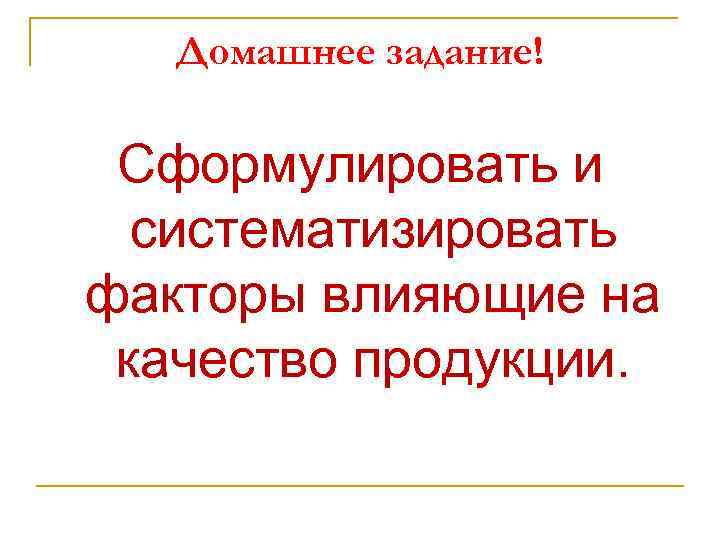 Домашнее задание! Сформулировать и систематизировать факторы влияющие на качество продукции. 