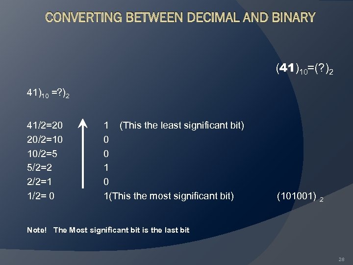 CONVERTING BETWEEN DECIMAL AND BINARY (41)10=(? )2 41)10 =? )2 41/2=20 20/2=10 10/2=5 5/2=2