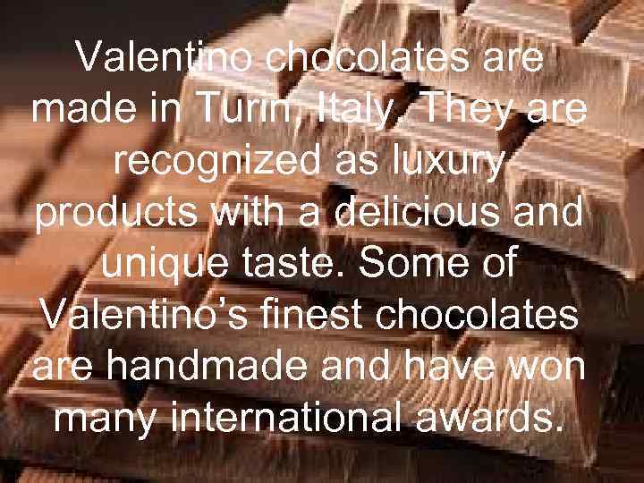 Valentino chocolates are made in Turin, Italy. They are recognized as luxury products with