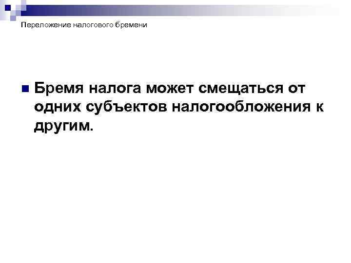 Переложение налогового бремени n Бремя налога может смещаться от одних субъектов налогообложения к другим.