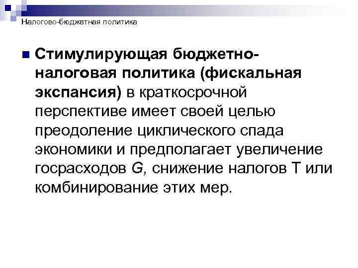 Налогово-бюджетная политика n Стимулирующая бюджетноналоговая политика (фискальная экспансия) в краткосрочной перспективе имеет своей целью