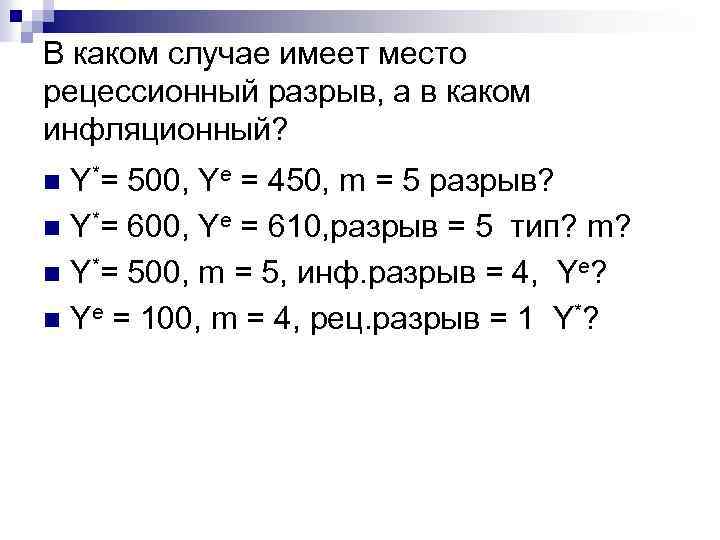 В каком случае имеет место рецессионный разрыв, а в каком инфляционный? Y*= 500, Ye