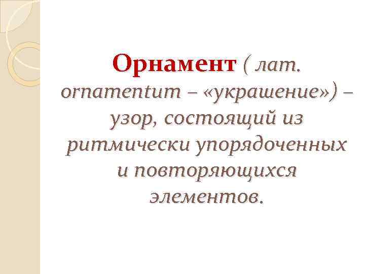 Орнамент ( лат. ornamentum – «украшение» ) – узор, состоящий из ритмически упорядоченных и