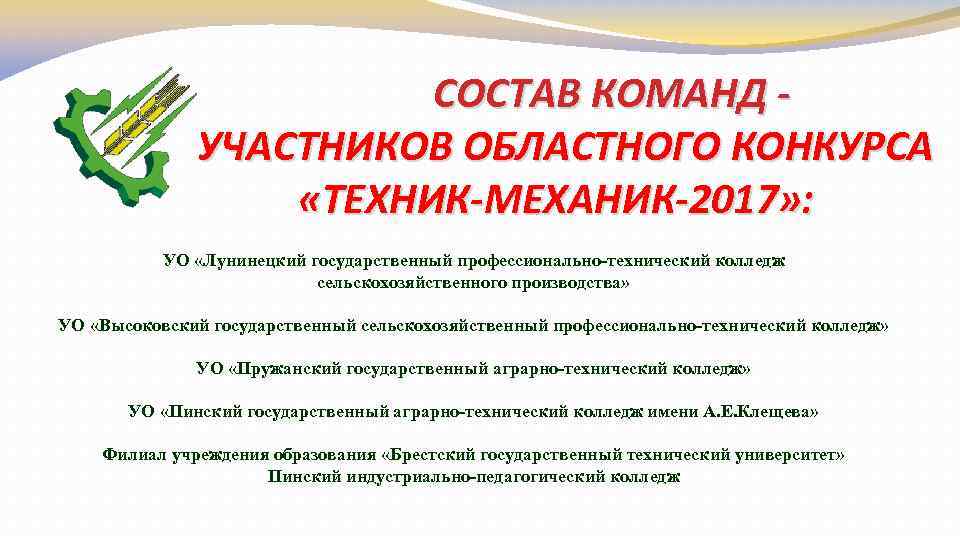 СОСТАВ КОМАНД УЧАСТНИКОВ ОБЛАСТНОГО КОНКУРСА «ТЕХНИК-МЕХАНИК-2017» : УО «Лунинецкий государственный профессионально-технический колледж сельскохозяйственного производства»