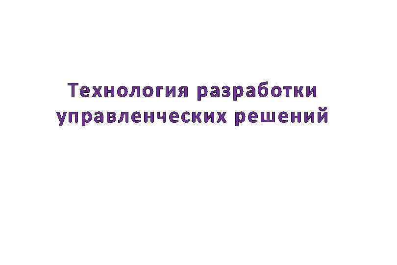 Технология разработки управленческих решений 