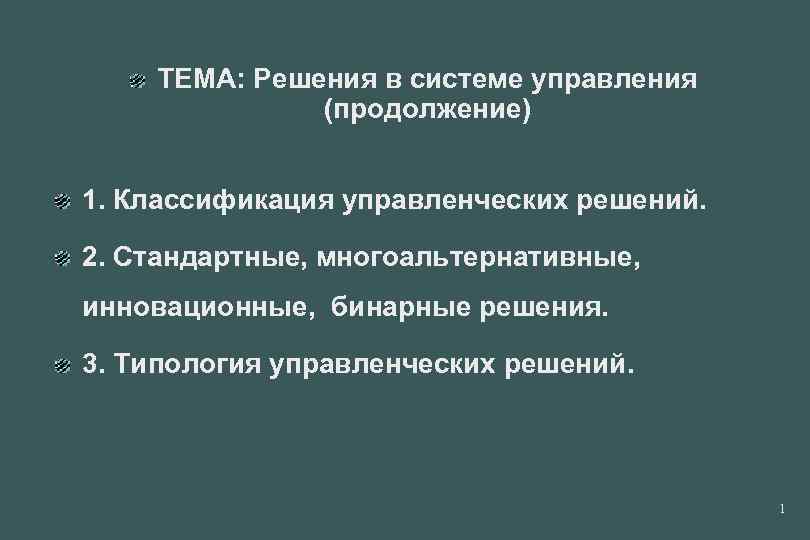 ТЕМА: Решения в системе управления (продолжение) 1. Классификация управленческих решений. 2. Стандартные, многоальтернативные, инновационные,