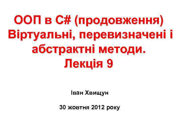 ООП в С# (продовження) Віртуальні, перевизначені і абстрактні методи. Лекція 9 Іван Хвищун 30