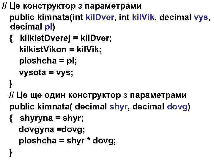 // Це конструктор з параметрами public kimnata(int kil. Dver, int kil. Vik, decimal vys,