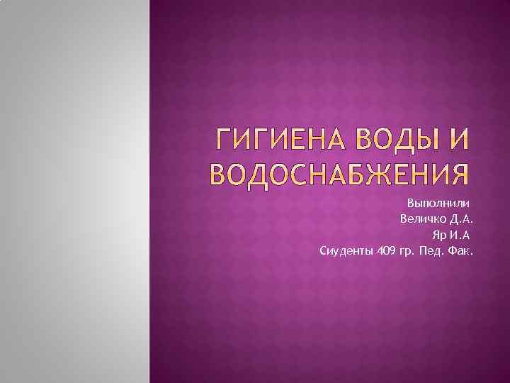 Выполнили Величко Д. А. Яр И. А Сиуденты 409 гр. Пед. Фак. 