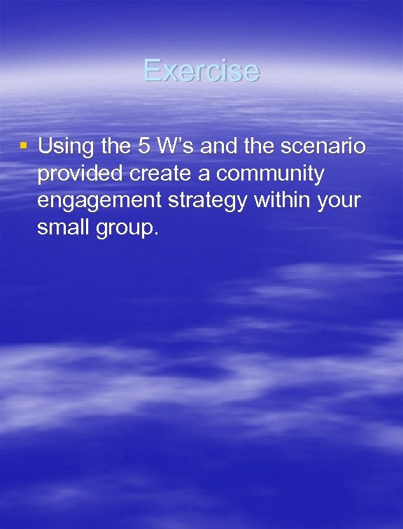 Exercise § Using the 5 W’s and the scenario provided create a community engagement
