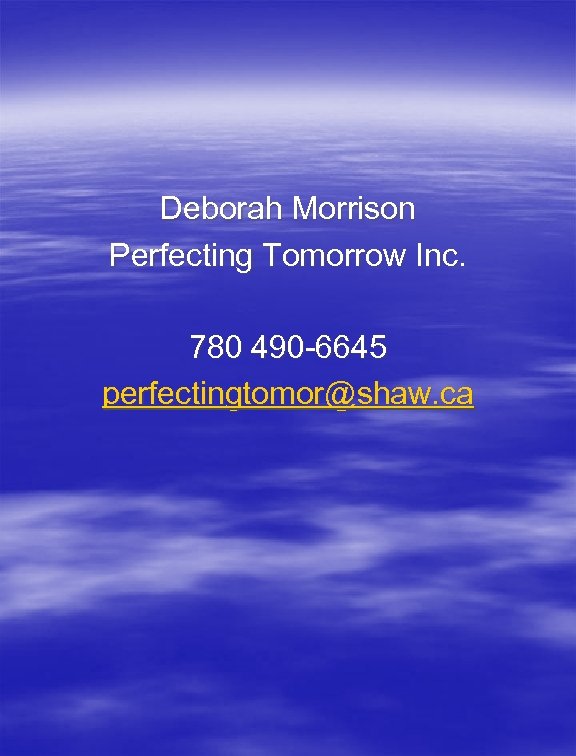 Deborah Morrison Perfecting Tomorrow Inc. 780 490 -6645 perfectingtomor@shaw. ca 