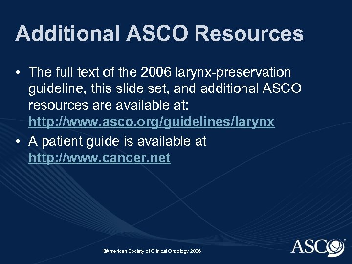 Additional ASCO Resources • The full text of the 2006 larynx-preservation guideline, this slide