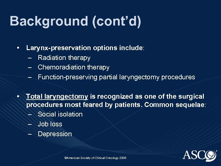 Background (cont’d) • Larynx-preservation options include: – Radiation therapy – Chemoradiation therapy – Function-preserving