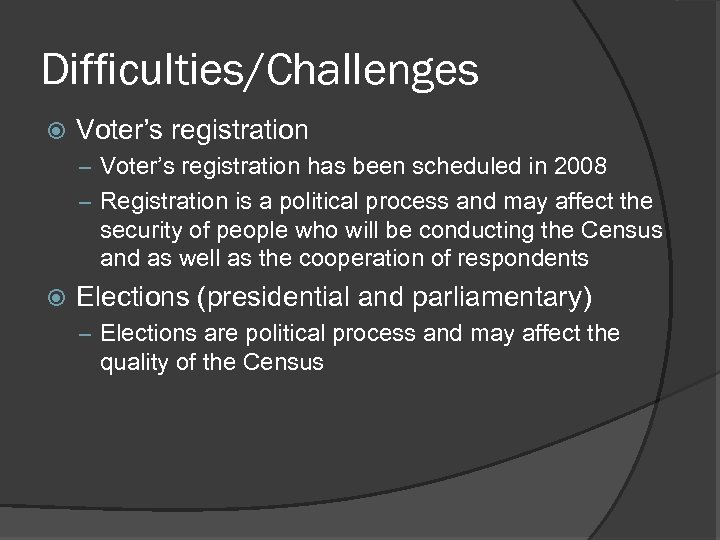 Difficulties/Challenges Voter’s registration – Voter’s registration has been scheduled in 2008 – Registration is