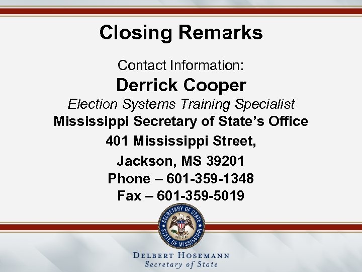 Closing Remarks Contact Information: Derrick Cooper Election Systems Training Specialist Mississippi Secretary of State’s