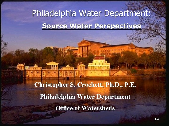 Philadelphia Water Department: Source Water Perspectives Christopher S. Crockett, Ph. D. , P. E.