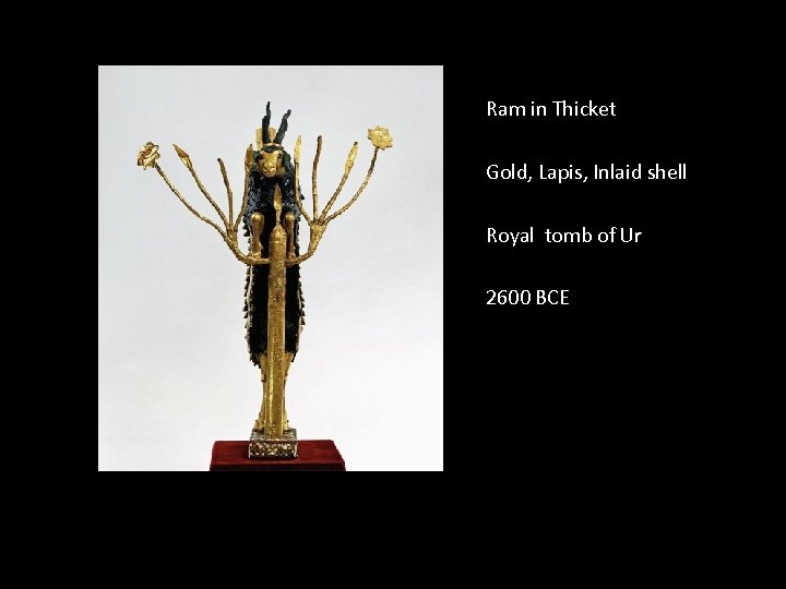 Ram in Thicket Gold, Lapis, Inlaid shell Royal tomb of Ur 2600 BCE 