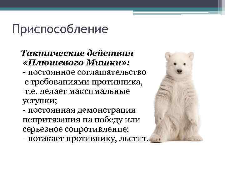 Приспособление Тактические действия «Плюшевого Мишки» : - постоянное соглашательство с требованиями противника, т. е.