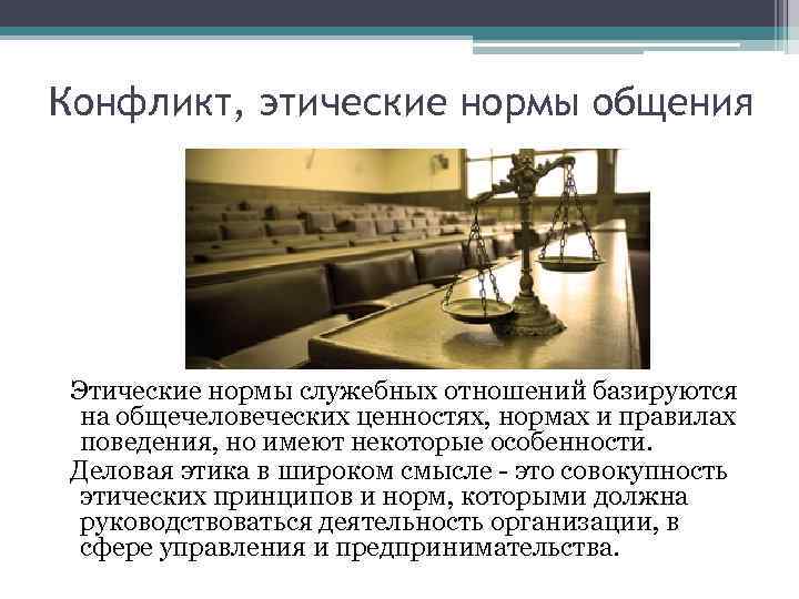 Конфликт, этические нормы общения Этические нормы служебных отношений базируются на общечеловеческих ценностях, нормах и