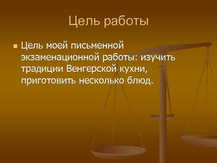 Цель работы n Цель моей письменной экзаменационной работы: изучить традиции Венгерской кухни, приготовить несколько
