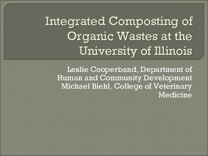 Integrated Composting of Organic Wastes at the University of Illinois Leslie Cooperband, Department of