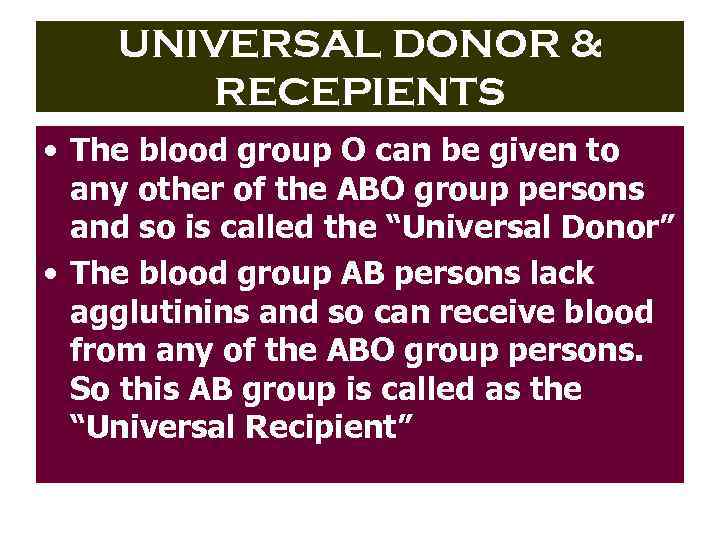 UNIVERSAL DONOR & RECEPIENTS • The blood group O can be given to any
