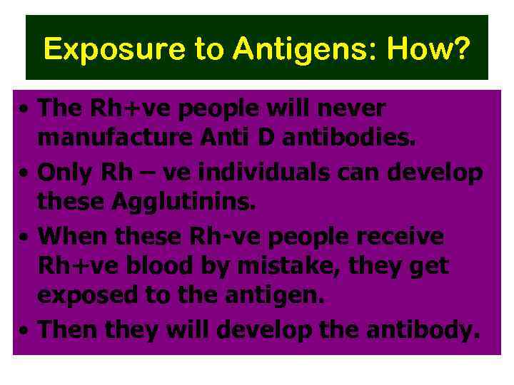 Exposure to Antigens: How? • The Rh+ve people will never manufacture Anti D antibodies.