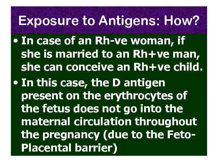 Exposure to Antigens: How? • In case of an Rh-ve woman, if she is